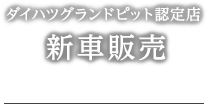 新車販売 ダイハツグランドピット認定店